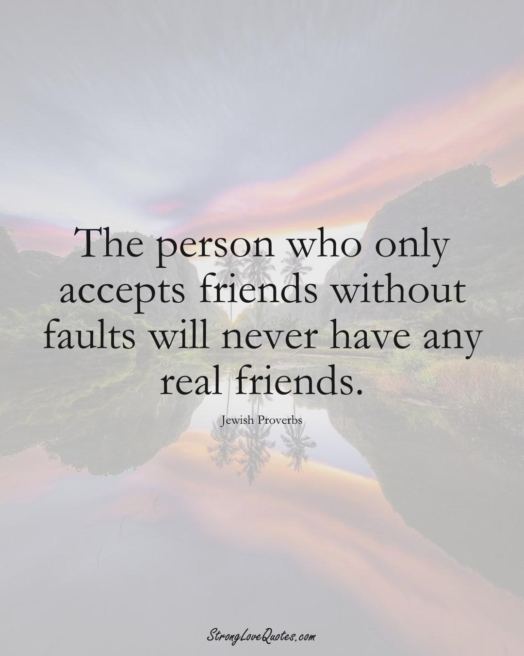 The person who only accepts friends without faults will never have any real friends. (Jewish Sayings);  #aVarietyofCulturesSayings