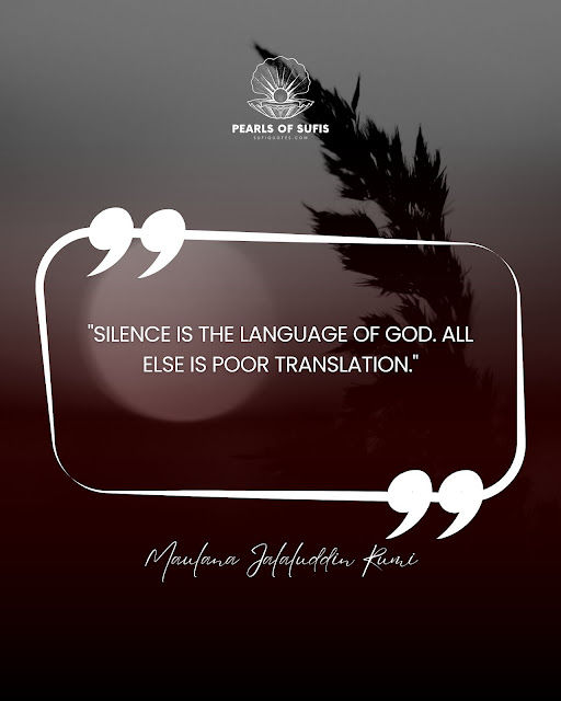 "Silence is the language of God. All else is poor translation." - Maulana Rumi