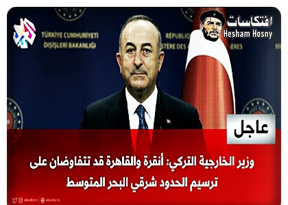 عاجل | وزير الخارجية التركي  جاويش أوغلو:  أنقرة و القاهرة قد تتفاوضان على ترسيم الحدود شرقي البحر المتوسط، إذا تهيأت الظروف