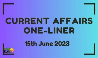 Current Affairs One-Liner : 15th June 2023