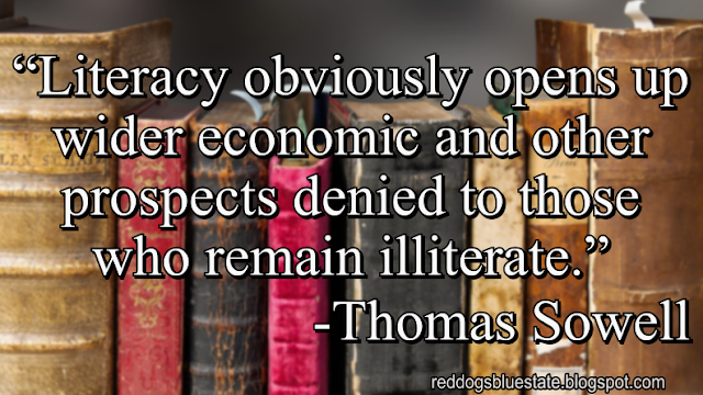 “Literacy obviously opens up wider economic and other prospects denied to those who remain illiterate.” -Thomas Sowell