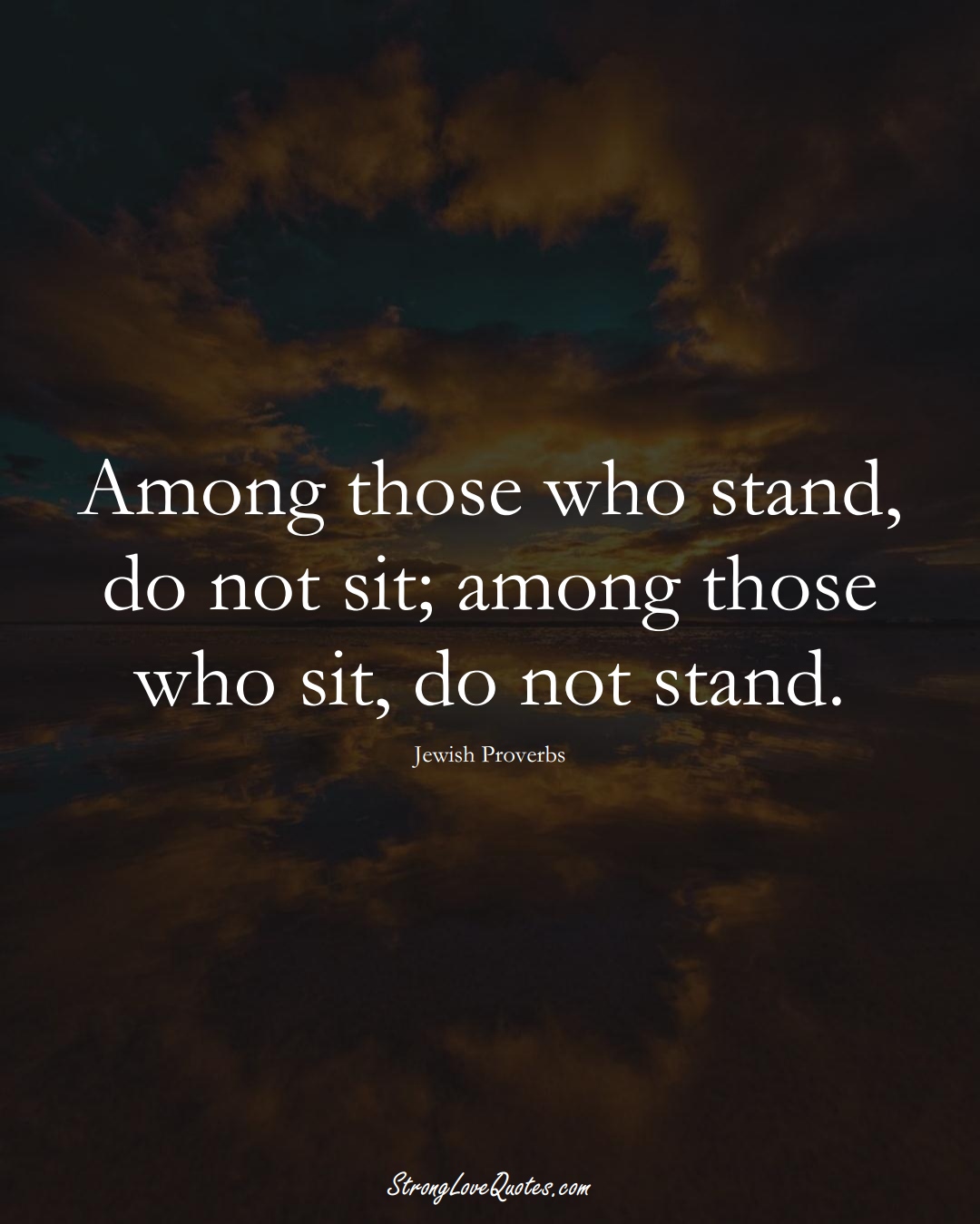 Among those who stand, do not sit; among those who sit, do not stand. (Jewish Sayings);  #aVarietyofCulturesSayings