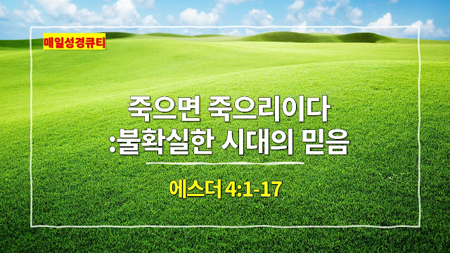 에스더 4장 1절-17절, 죽으면 죽으리라 불확실한 시대의 믿음의 결단 - 매일성경 큐티 새벽예배설교문