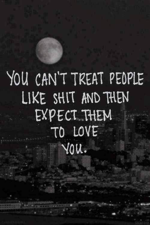 Quotes &amp; Inspiration: You Can't Treat People Like Shit and ...