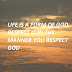 LIFE IS A FORM OF GOD, RESPECT IT IN THE MANNER YOU RESPECT GOD