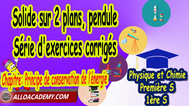 Solide sur 2 plans, pendule - Série d'exercices corrigés - Physique et Chimie Classe de première s (1ère S) PDF, Thème: Comprendre - Lois et modèles, Cours de chapitre: Principe de conservation de l’énergie de Classe de Première s (1ère s), Résumé cours de chapitre: Principe de conservation de l’énergie de Classe de Première s (1ère s), Travaux pratiques TP de chapitre: Principe de conservation de l’énergie de Classe de Première s (1ère s), Exercices corrigés de chapitre: Principe de conservation de l’énergie de Classe de Première s (1ère s), Série d'exercices corrigés de chapitre: Principe de conservation de l’énergie de Classe de Première s (1ère s), Travaux dirigés td de chapitre: Principe de conservation de l’énergie de Classe de Première s (1ère s), Devoirs corrigés de chapitre: Principe de conservation de l’énergie de Classe de Première s (1ère s), Physique et Chimie, Lycée, Physique et Chimie Programme France, Physique et Chimie Classe de première S, Tout le programme de Physique et Chimie de première S France, programme 1ère s Physique et Chimie, cours physique première s pdf, cours physique-chimie 1ère s nouveau programme pdf, cours physique-chimie lycée, cours chimie première s pdf, physique chimie 1ere s exercices corrigés pdf, exercices corrigés physique 1ère s, toutes les formules de Physique et Chimie 1ère s pdf, exercices corrigés Physique et Chimie 1ère c pdf, Système éducatif en France, Le programme de la classe de première S en France, Le programme de l'enseignement de Physique et Chimie Première S (1S) en France, programme enseignement français Première S, prof particulier physique chimie, cours particulier physique chimie, prof physique chimie particulier, soutien scolaire physique chimie, prof particulier chimie, cours de soutien physique chimie, prof de physique chimie a domicile, cours particulier de physique chimie, prof particulier de physique chimie, cours de soutien à distance, cours de soutiens, des cours de soutien, soutien scolaire a domicile