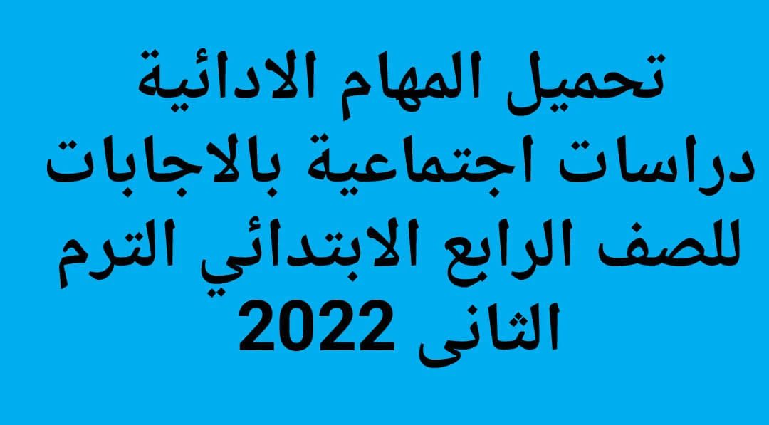 المهام الادائية دراسات اجتماعية رابعة ابتدائى ترم ثانى 2022 pdf بالاجابات