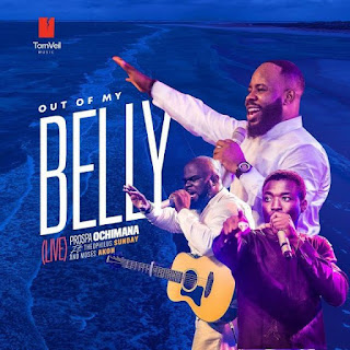 Prospa Ochimana - Out Of My Belly (Live) ft. Theophilus Sunday & Moses Akoh Lyrics + MP3  DOWNLOAD