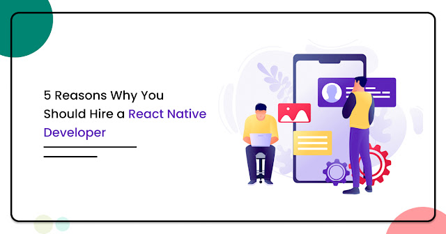 5 Reasons Why You Should Hire a React Native Developer