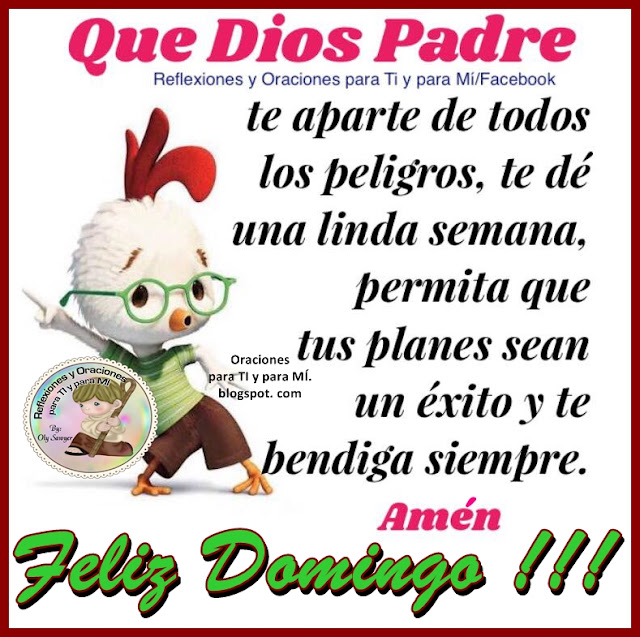 QUE DIOS PADRE  te aparte de todos los peligros.  Te dé una linda semana,  permita que tus planes sean un éxito  y te bendiga siempre.    Amén!    FELIZ DOMINGO !!!