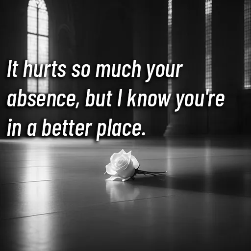It hurts so much your absence, but I know you're in a better place. Grief Quotes.