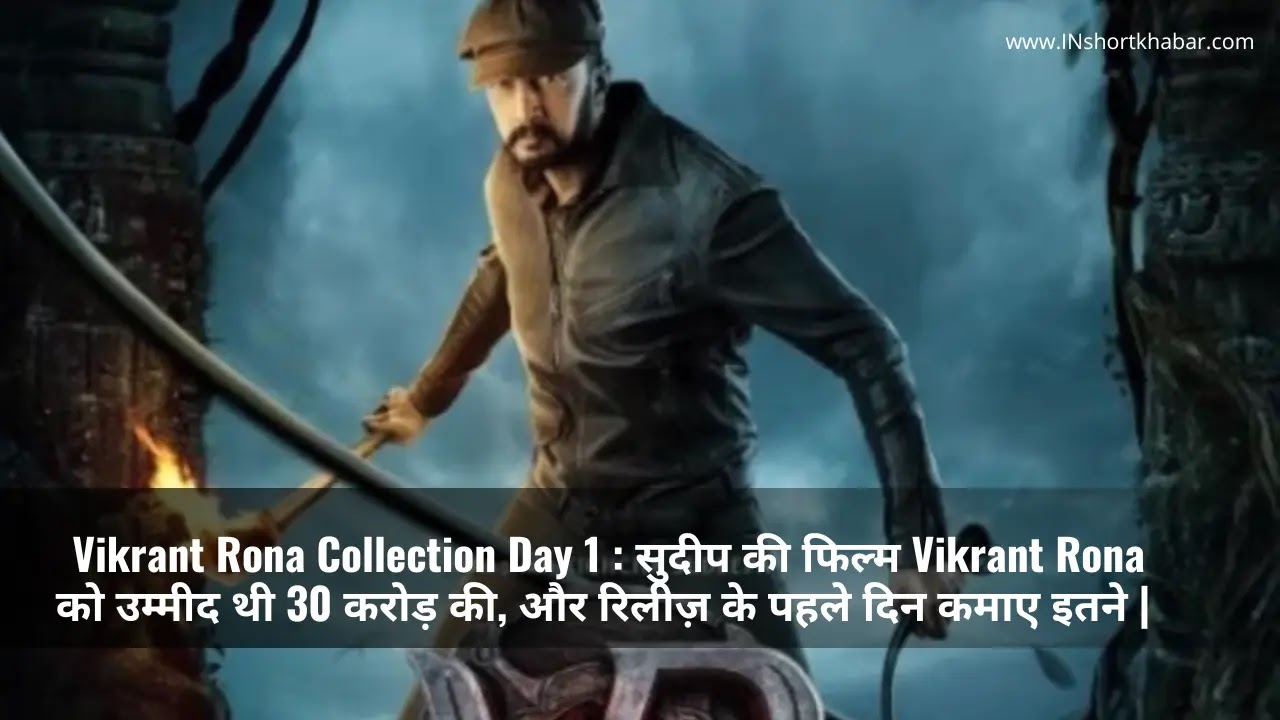 Vikrant Rona Collection Day 1 : सुदीप की फिल्म Vikrant Rona को उम्मीद थी 30 करोड़ की, और रिलीज़ के पहले दिन कमाए इतने |