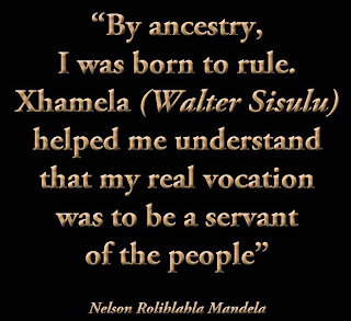 Staying alive is not enough :By ancestry, I was born to rule. Xhamela (Walter Sisulu) helped me understand that my real vocation was to be a servant of the people. " Nelson Mandela "