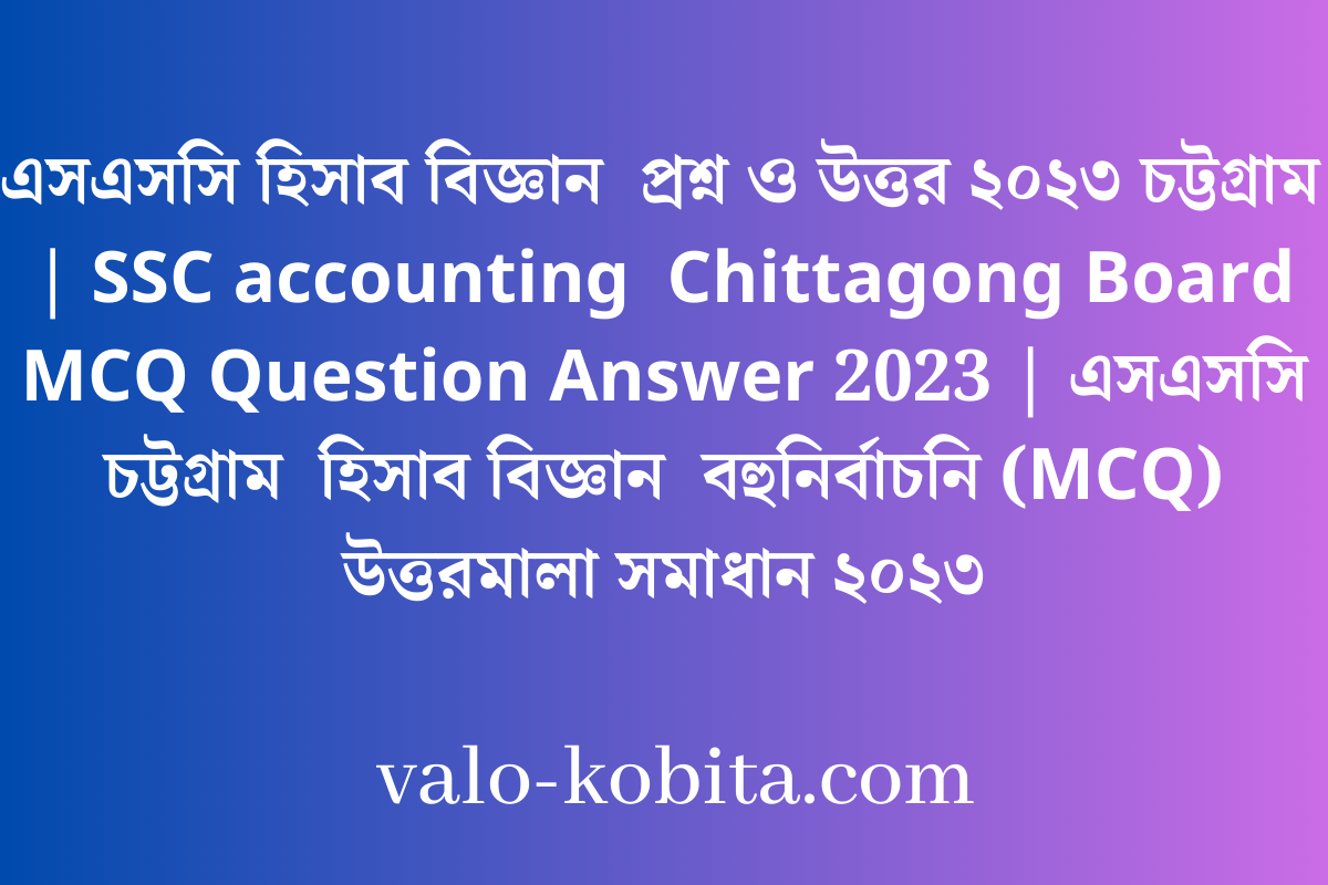এসএসসি হিসাব বিজ্ঞান  প্রশ্ন ও উত্তর ২০২৩ চট্টগ্রাম  | SSC accounting  Chittagong Board MCQ Question Answer 2023 | এসএসসি চট্টগ্রাম  হিসাব বিজ্ঞান  বহুনির্বাচনি (MCQ) উত্তরমালা সমাধান ২০২৩