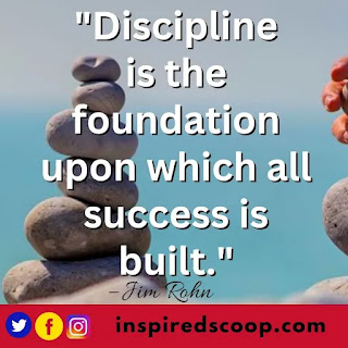 "Discipline is the foundation upon which all success is built." – Jim Rohn