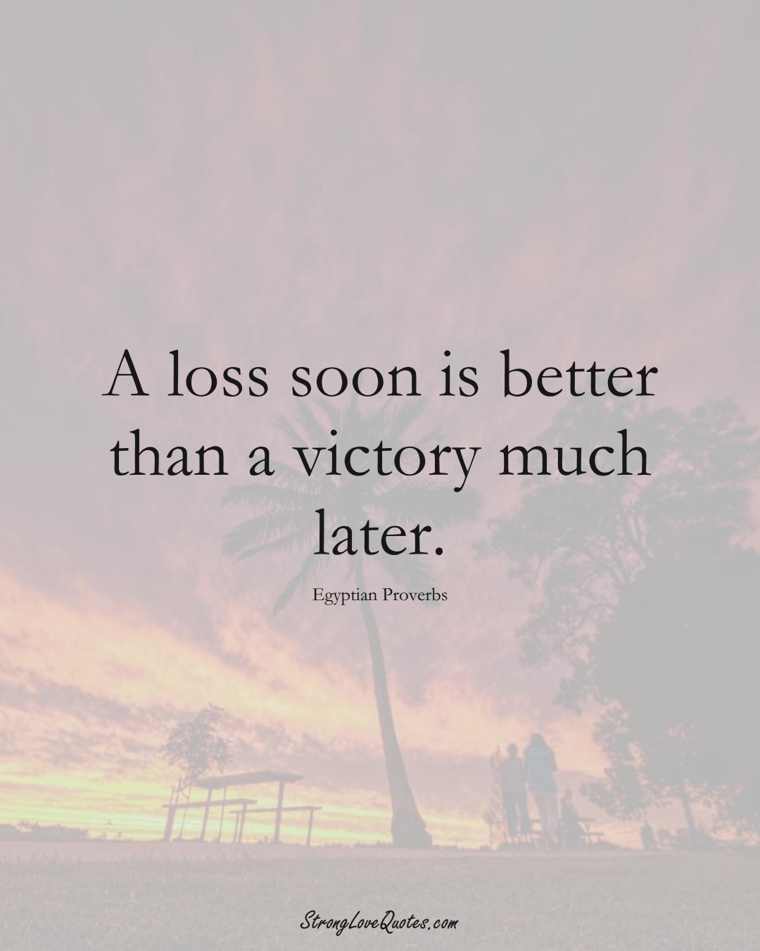 A loss soon is better than a victory much later. (Egyptian Sayings);  #MiddleEasternSayings