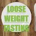 LOOSE WEIGHT FASTING