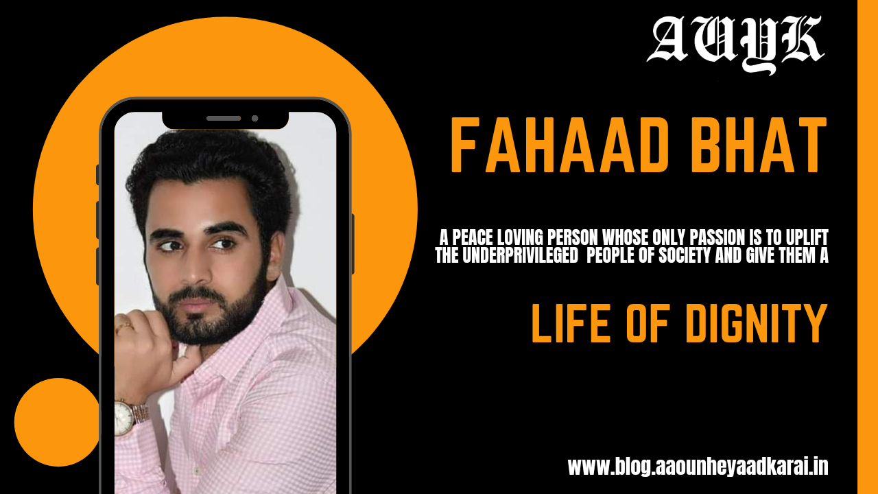 Fahaad Bhat - A peace loving person whose only passion is to uplift the underprivileged people of society and give them a life of dignity.