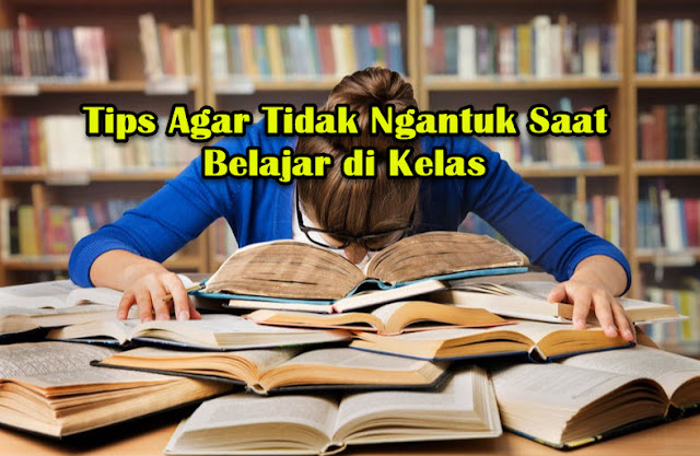 Tips Agar Tidak Ngantuk Saat Belajar di Kelas