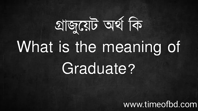 গ্রাজুয়েট অর্থ কি | What is the meaning of Graduate?