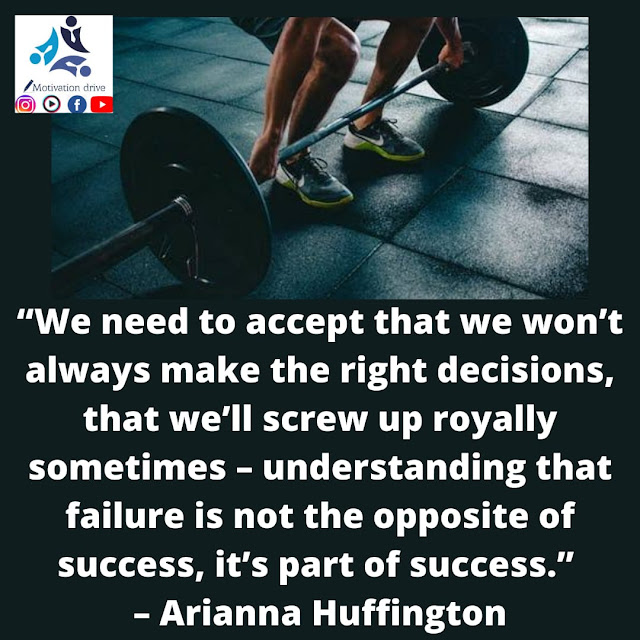 "We need to accept that we won’t always make the right decisions, that we’ll screw up royally sometimes – understanding that failure is not the opposite of success, it’s part of success.” – Arianna Huffington