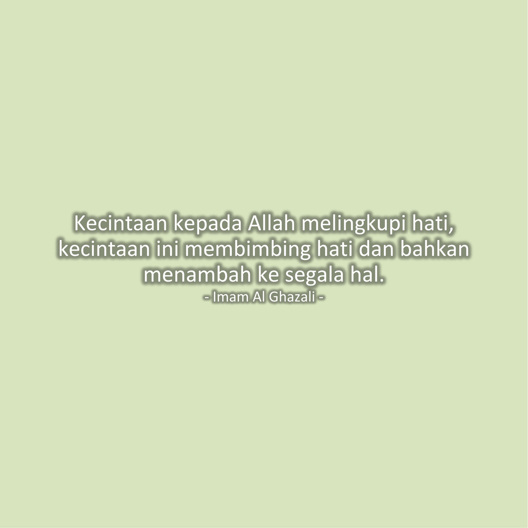 Kecintaan kepada Allah melingkupi hati, kecintaan ini membimbing hati dan bahkan menambah ke segala hal. (Imam Al Ghazali)