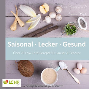 LCHF pur: Saisonal. Lecker. Gesund - über 70 Low Carb-Rezepte für Januar & Februar: Low Carb High Fat - natürlich gesund leben (Low Carb-Kochbuch)