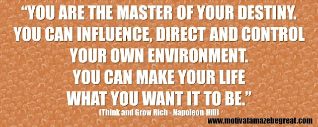 56 Best Think And Grow Rich Quotes by Napoleon Hill: “You are the master of your destiny. You can influence, direct and control your own environment. You can make your life what you want it to be.”