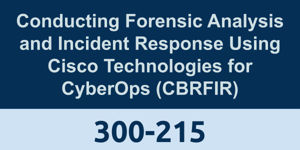 300-215: Conducting Forensic Analysis and Incident Response Using Cisco Technologies for CyberOps (CBRFIR)