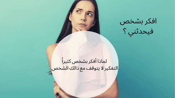 لماذا أفكر بشخص كثيراً | التفكير لا يتوقف مع ذالك الشخص