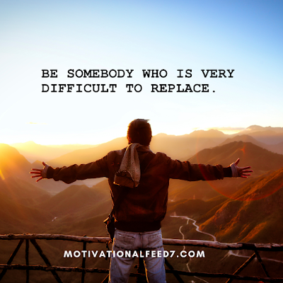 Be somebody who is very difficult to replace.