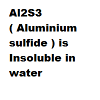 Al2S3 ( Aluminium sulfide ) is Insoluble in water