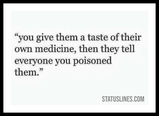 You give them a taste of their own medicine then they tell everyone you poisoned them.