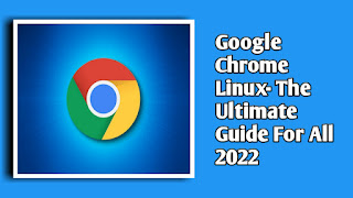 Google Chrome Linux- The Ultimate Guide For All 2022