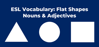 An illustration of a white triangle, circle and square below the words ESL Vocabulary: Flat Shapes Nouns & Adjectives in white font.