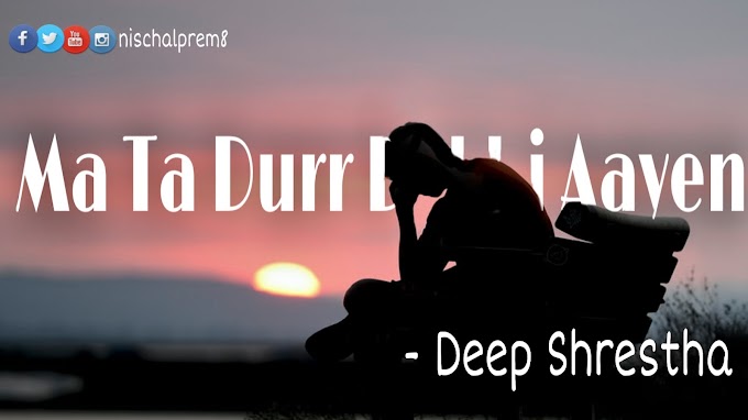 Ma Ta Durr Dekhi Aayen song lyrics by Deep Shrestha