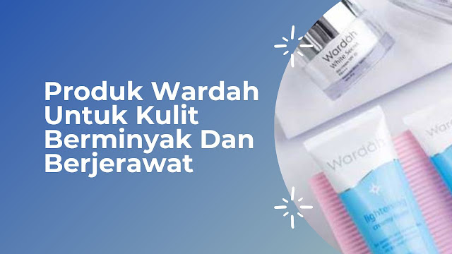 Produk Wardah Untuk Kulit Berminyak Dan Berjerawat