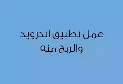 عمل تطبيق اندرويد والربح منه