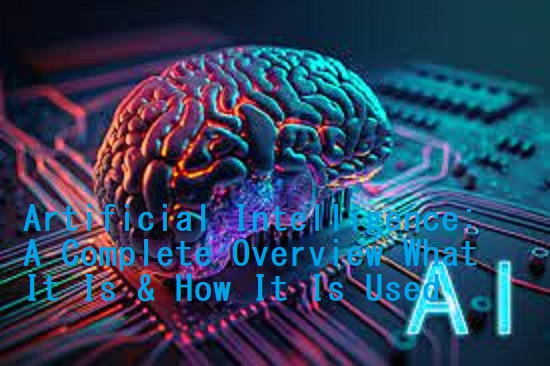 Artificial Intelligence: A Complete Overview What It Is & How It Is Used