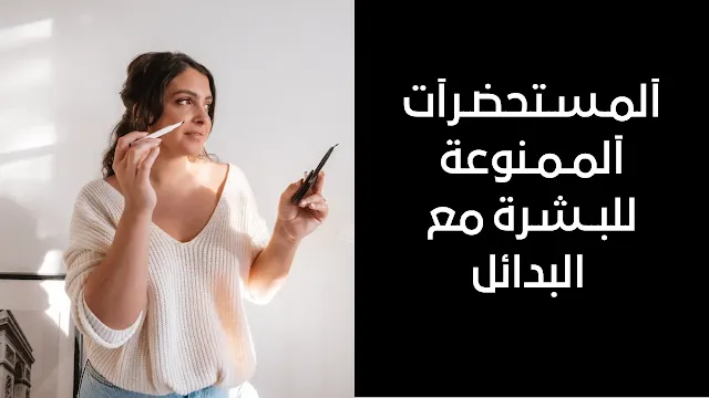 آلمـسـتحضـرآت آلمـمـنوعة للبــشـرة مع البدائل