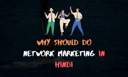 नेटवर्क मार्केटिंग क्यों करनी चाहिए (why should do network marketing in Hindi)
