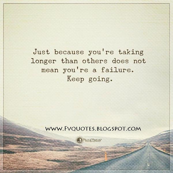 Just because you are taking longer than others does not mean you're a failure. Keep going. quotes