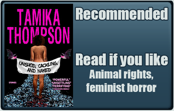 Unshod, Cackling, and Naked by Tamika Thompson. Recommended. Read if you like animal rights, feminist horror.