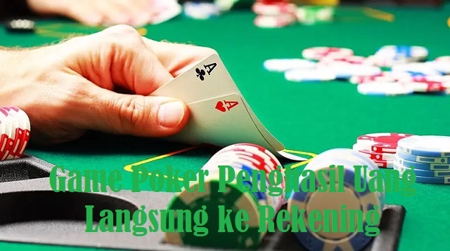 Game Poker Penghasil Uang Langsung ke Rekening