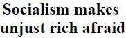 "Socialism makes unjust rich afraid"