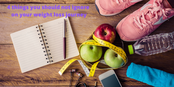 4 things you should not ignore on your weight loss journey