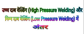 उच्च दाब वेल्डिंग (High Pressure Welding) और निम्न दाब वेल्डिंग (Low Pressure Welding) में अंतर