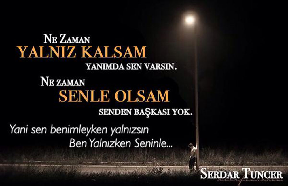 ne zaman yalnız kalsam yanımda sen varsın ne zaman senle olsam senden başkası yok yani sen benimleyken yalnızsın ben yalnızken seninle