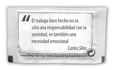 El trabajo bien hecho no es sólo una responsabilidad con la sociedad, es también una necesidad emocional. Carlos Slim