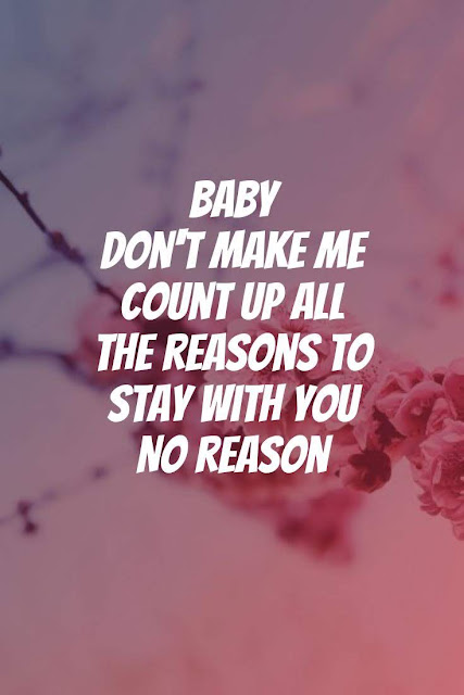 Baby don't make me count up all the reasons to stay with you  No reason